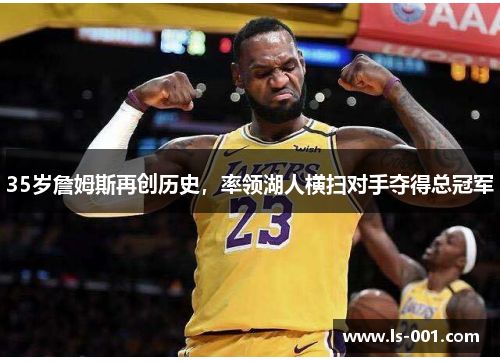 35岁詹姆斯再创历史，率领湖人横扫对手夺得总冠军