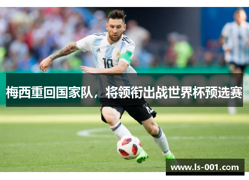 梅西重回国家队，将领衔出战世界杯预选赛